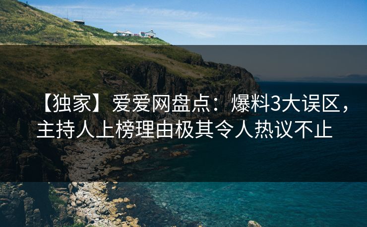 【独家】爱爱网盘点：爆料3大误区，主持人上榜理由极其令人热议不止