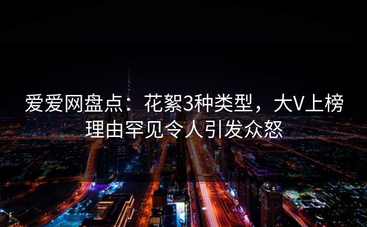 爱爱网盘点：花絮3种类型，大V上榜理由罕见令人引发众怒