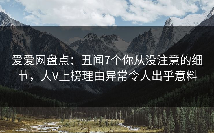 爱爱网盘点:丑闻7个你从没注意的细节,大V上榜理由异常令人出乎意料