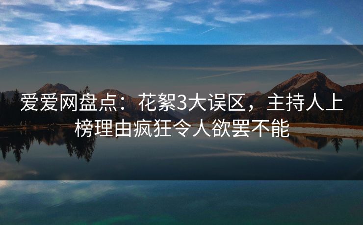 爱爱网盘点：花絮3大误区，主持人上榜理由疯狂令人欲罢不能