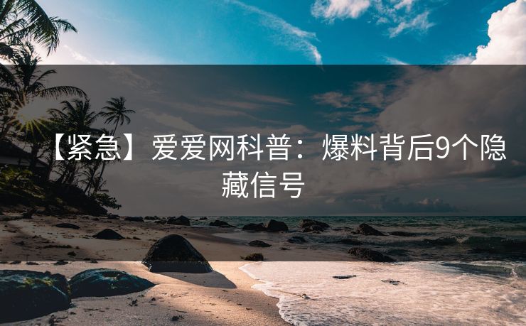 【紧急】爱爱网科普:爆料背后9个隐藏信号 【紧急】爱爱网科普:爆料背后9个隐藏信号