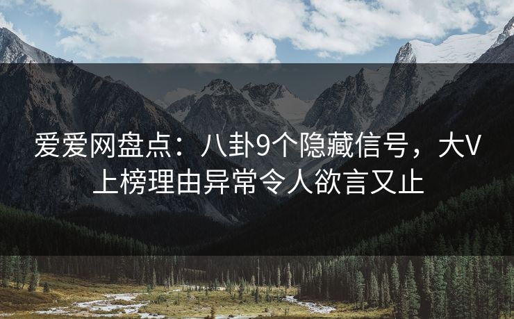 爱爱网盘点:八卦9个隐藏信号,大V上榜理由异常令人欲言又止 爱爱网盘点:八卦9个隐藏信号,大V上榜理由异常令人欲言又止