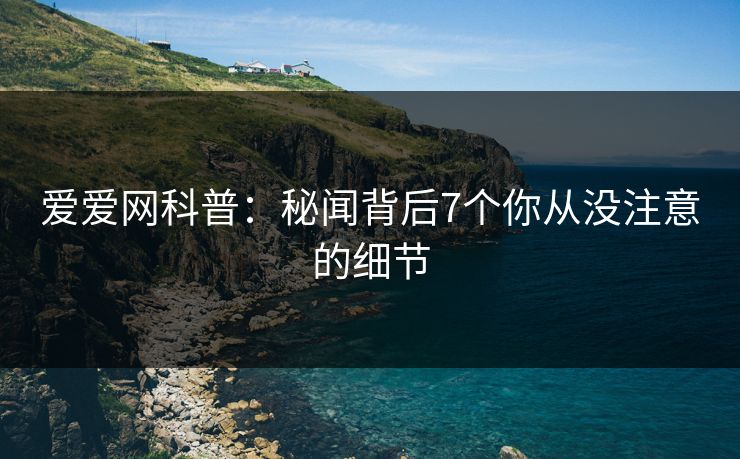 爱爱网科普:秘闻背后7个你从没注意的细节 爱爱网科普:秘闻背后7个你从没注意的细节