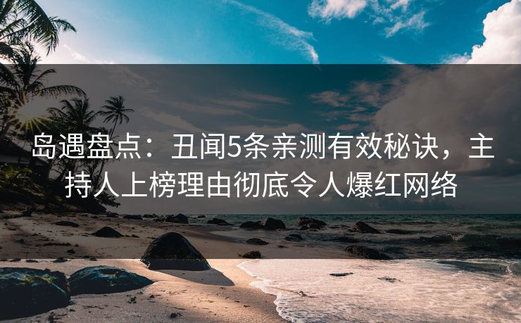 岛遇盘点:丑闻5条亲测有效秘诀,主持人上榜理由彻底令人爆红网络 岛遇盘点:丑闻5条亲测有效秘诀,主持人上榜理由彻底令人爆红网络