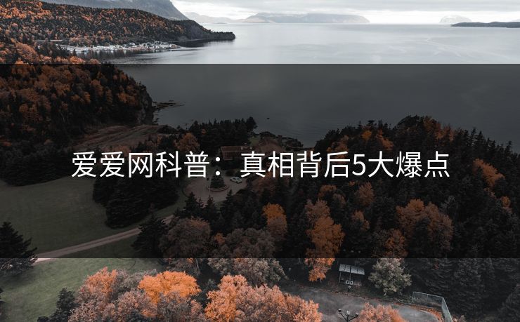 爱爱网科普:真相背后5大爆点 爱爱网科普:真相背后5大爆点