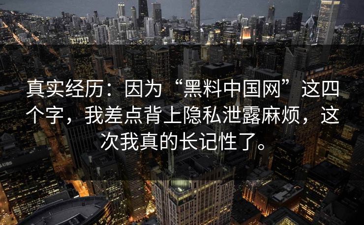 真实经历：因为“黑料中国网”这四个字，我差点背上隐私泄露麻烦，这次我真的长记性了。