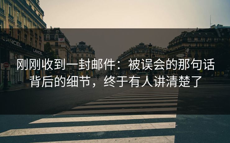 刚刚收到一封邮件：被误会的那句话背后的细节，终于有人讲清楚了